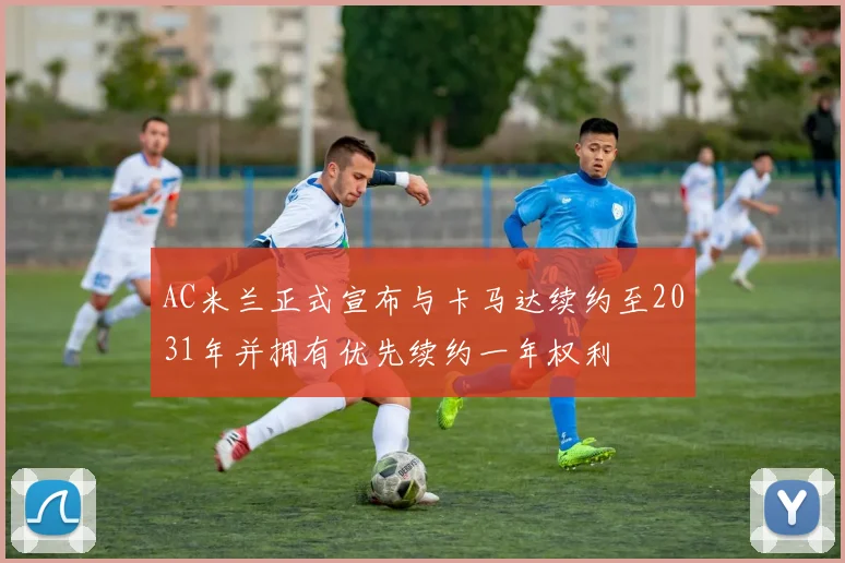 AC米兰正式宣布与卡马达续约至2031年并拥有优先续约一年权利