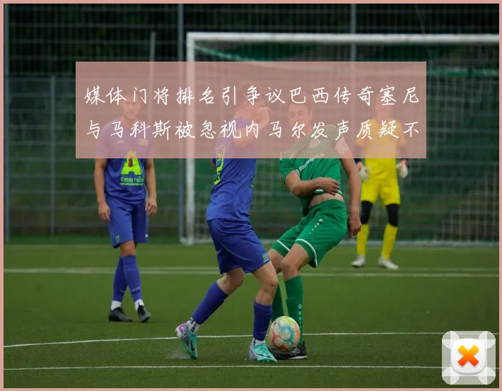 媒体门将排名引争议巴西传奇塞尼与马科斯被忽视内马尔发声质疑不公