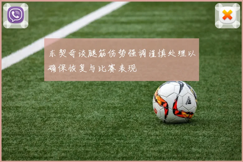 东契奇谈腿筋伤势强调谨慎处理以确保恢复与比赛表现