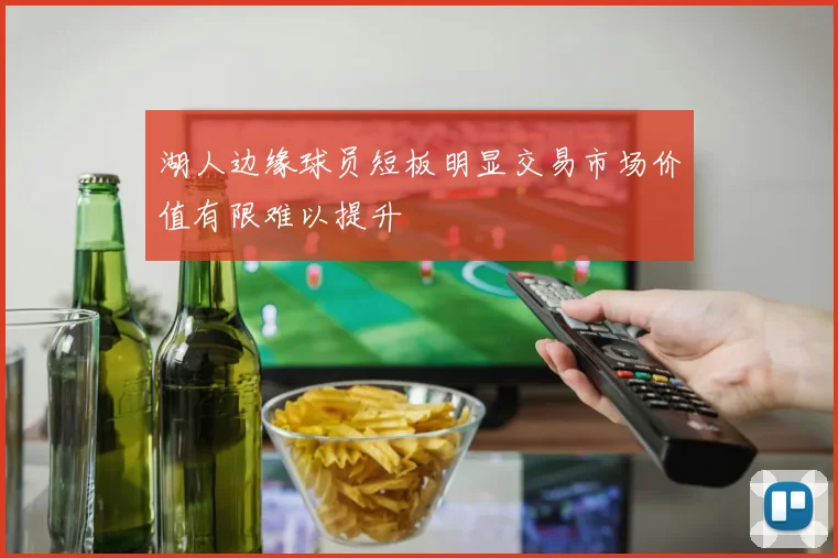 湖人边缘球员短板明显交易市场价值有限难以提升