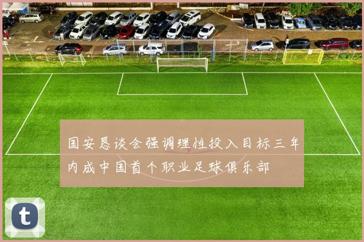 国安恳谈会强调理性投入目标三年内成中国首个职业足球俱乐部