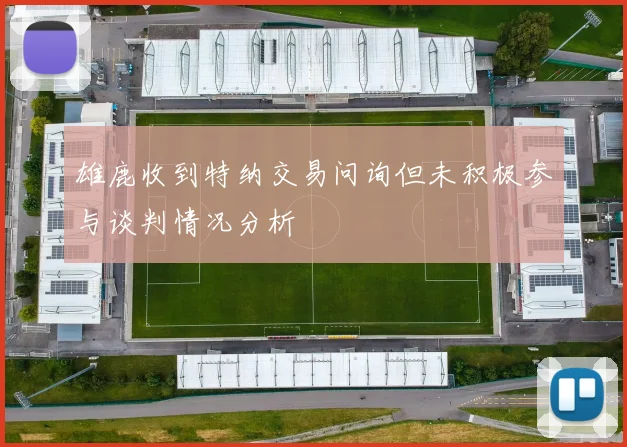 雄鹿收到特纳交易问询但未积极参与谈判情况分析