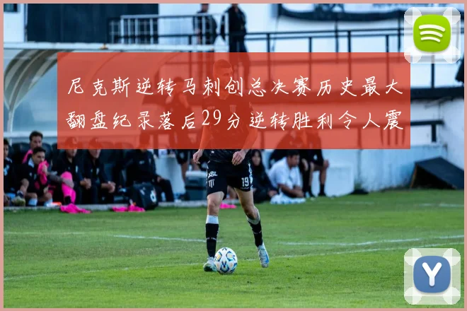 尼克斯逆转马刺创总决赛历史最大翻盘纪录落后29分逆转胜利令人震惊