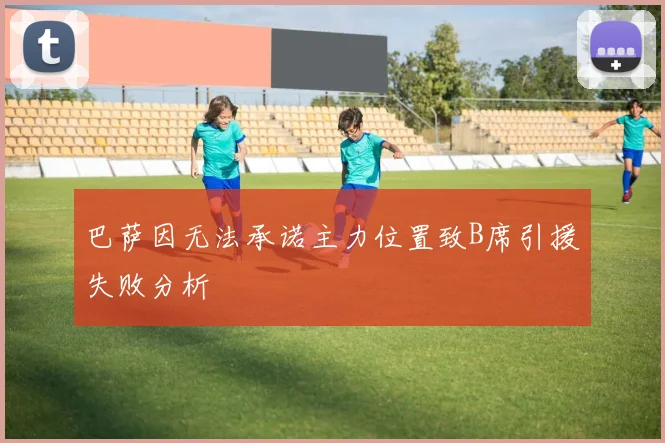 巴萨因无法承诺主力位置致B席引援失败分析