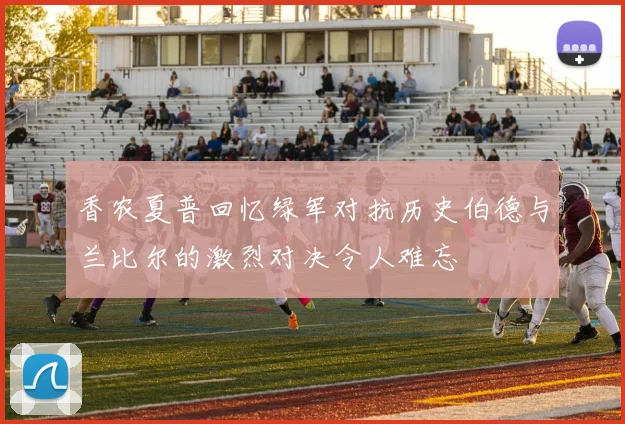 香农夏普回忆绿军对抗历史伯德与兰比尔的激烈对决令人难忘