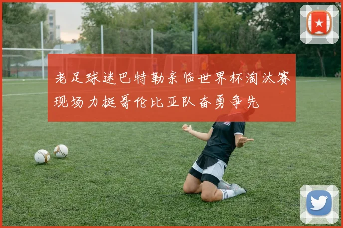 老足球迷巴特勒亲临世界杯淘汰赛现场力挺哥伦比亚队奋勇争先
