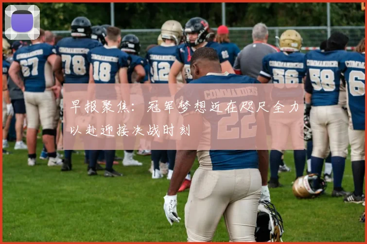 早报聚焦：冠军梦想近在咫尺全力以赴迎接决战时刻