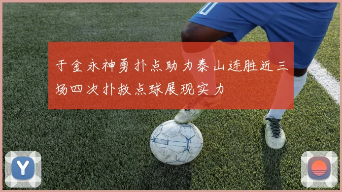 于金永神勇扑点助力泰山连胜近三场四次扑救点球展现实力